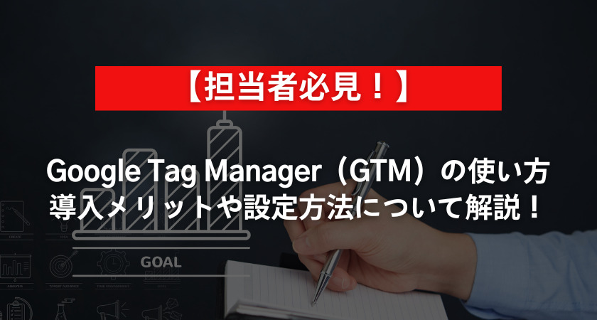 Google Tag Manager（GTM）の使い方｜導入メリットや設定方法について解説！